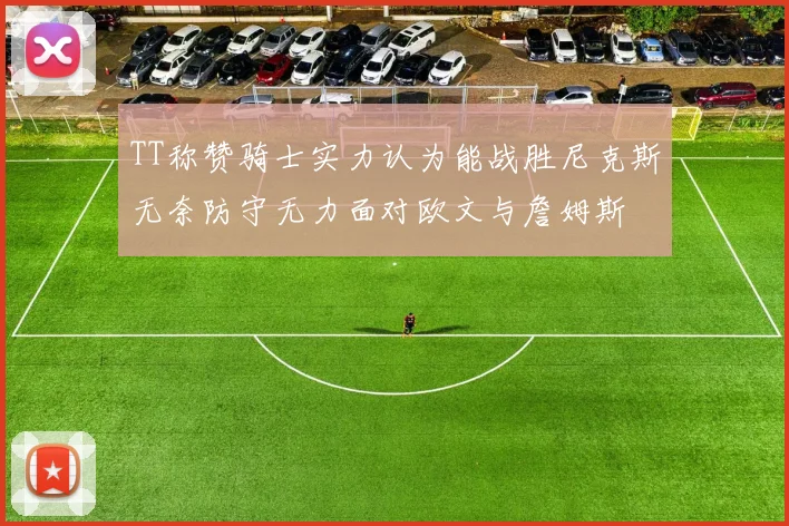 TT称赞骑士实力认为能战胜尼克斯无奈防守无力面对欧文与詹姆斯
