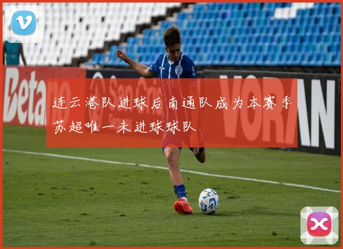 连云港队进球后南通队成为本赛季苏超唯一未进球球队