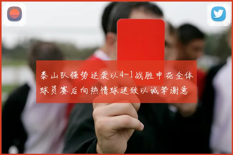 泰山队强势逆袭以4-1战胜申花全体球员赛后向热情球迷致以诚挚谢意