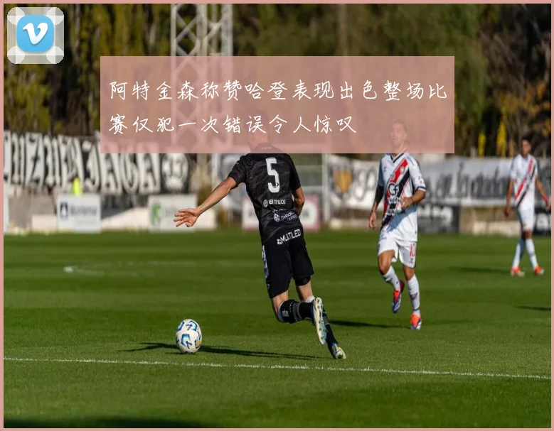 阿特金森称赞哈登表现出色整场比赛仅犯一次错误令人惊叹