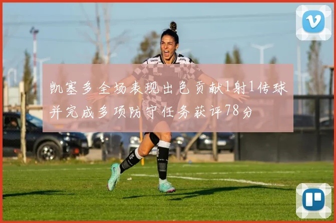 凯塞多全场表现出色贡献1射1传球并完成多项防守任务获评78分