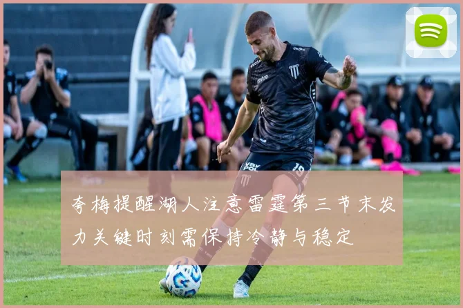 夸梅提醒湖人注意雷霆第三节末发力关键时刻需保持冷静与稳定