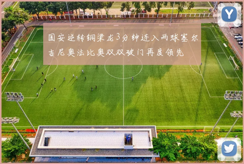 国安逆转铜梁龙3分钟连入两球塞尔吉尼奥法比奥双双破门再度领先