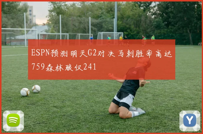 ESPN预测明天G2对决马刺胜率高达759森林狼仅241