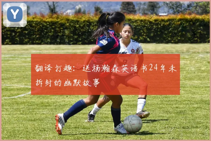 翻译打趣：送杨瀚森英语书24年未拆封的幽默故事