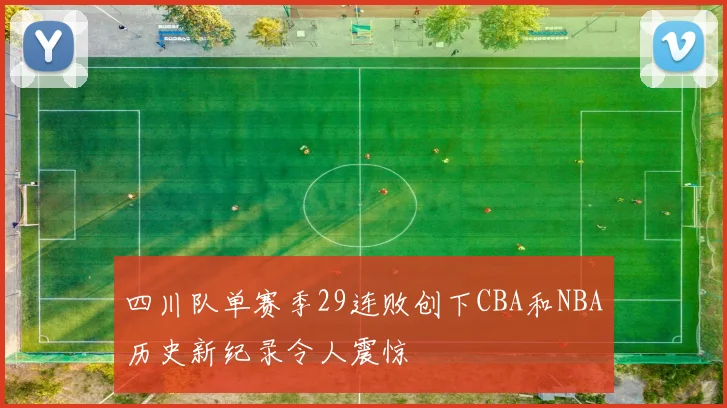 四川队单赛季29连败创下CBA和NBA历史新纪录令人震惊
