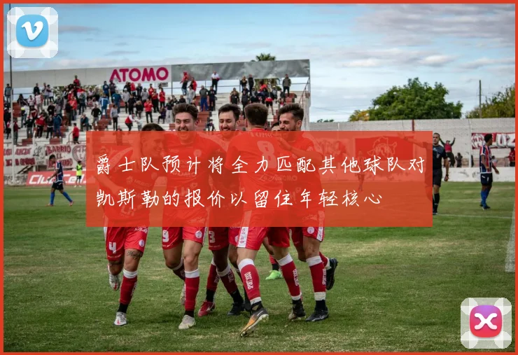 爵士队预计将全力匹配其他球队对凯斯勒的报价以留住年轻核心